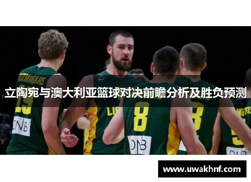 立陶宛与澳大利亚篮球对决前瞻分析及胜负预测