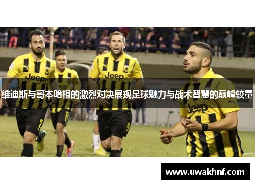 维迪斯与哥本哈根的激烈对决展现足球魅力与战术智慧的巅峰较量